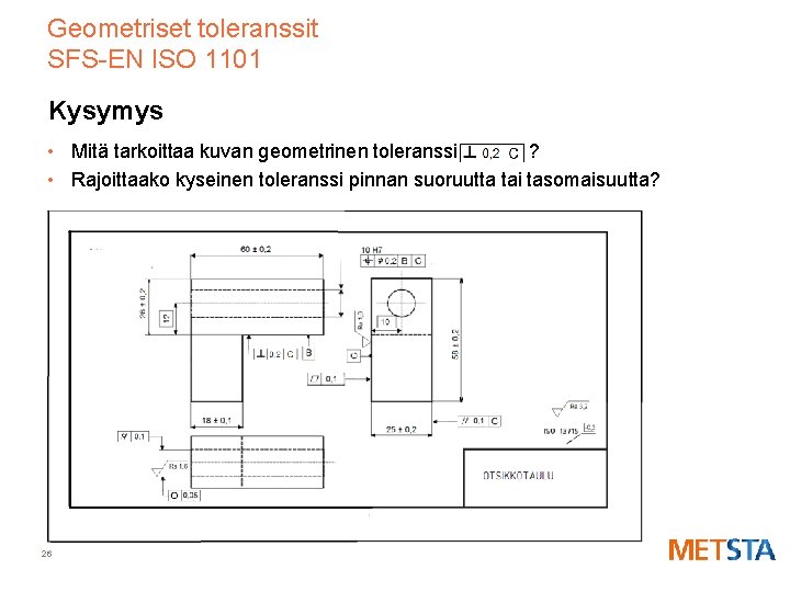 Geometriset toleranssit SFS-EN ISO 1101 Kysymys • Mitä tarkoittaa kuvan geometrinen toleranssi ? •