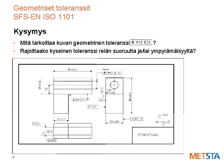 Geometriset toleranssit SFS-EN ISO 1101 Kysymys • Mitä tarkoittaa kuvan geometrinen toleranssi ? •