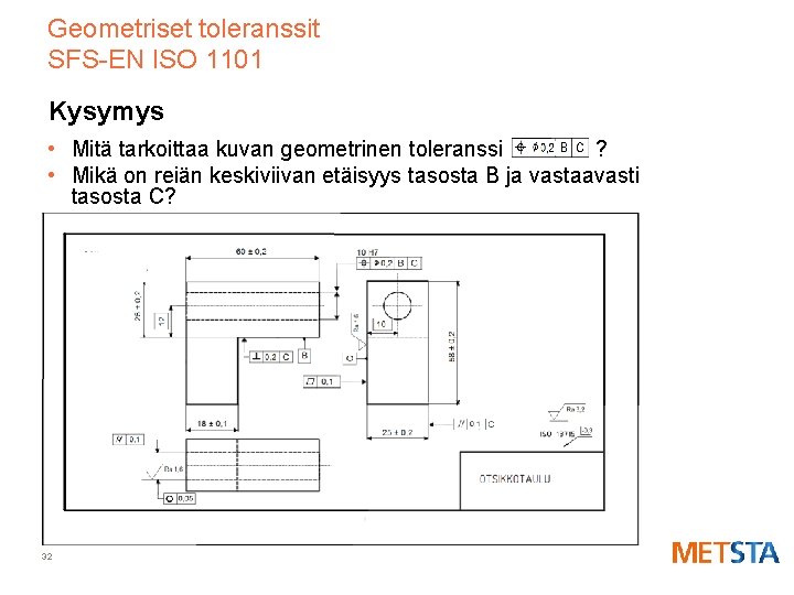 Geometriset toleranssit SFS-EN ISO 1101 Kysymys • Mitä tarkoittaa kuvan geometrinen toleranssi ? •