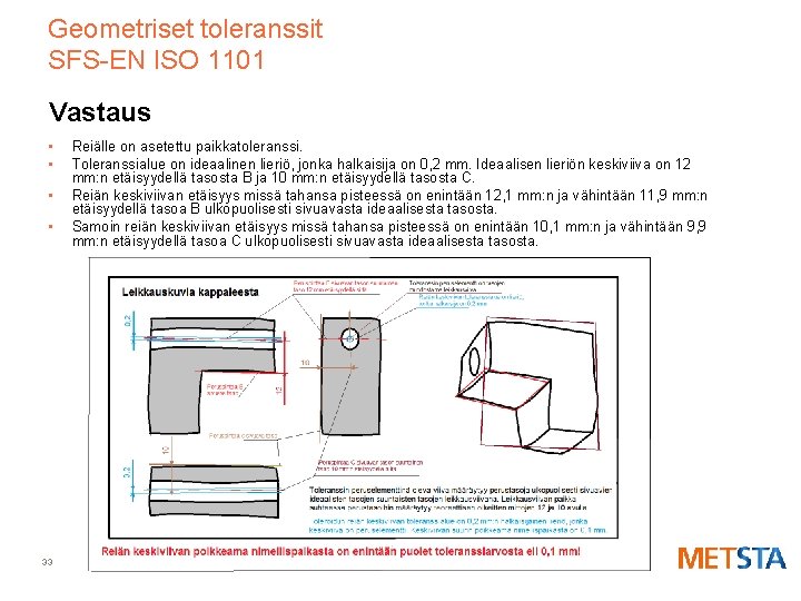 Geometriset toleranssit SFS-EN ISO 1101 Vastaus • • 33 Reiälle on asetettu paikkatoleranssi. Toleranssialue