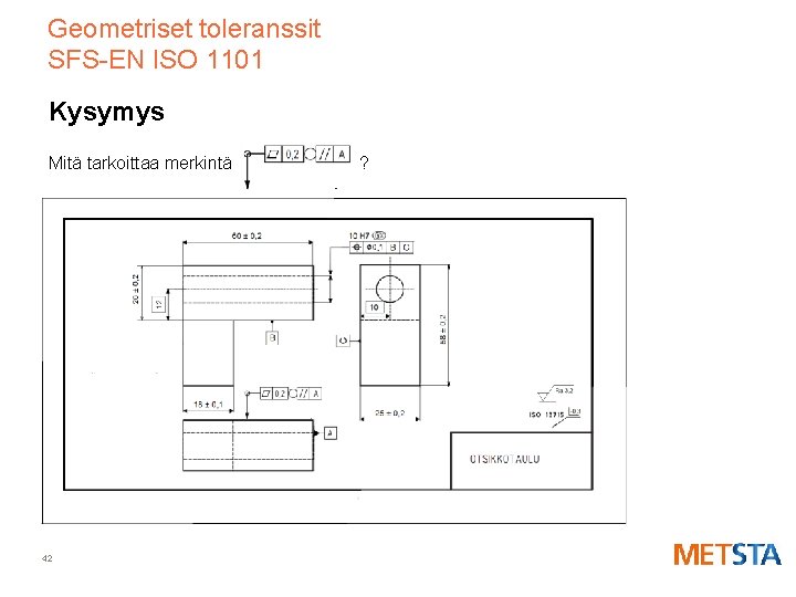 Geometriset toleranssit SFS-EN ISO 1101 Kysymys Mitä tarkoittaa merkintä 42 ? 