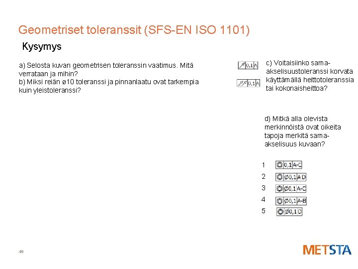 Geometriset toleranssit (SFS-EN ISO 1101) Kysymys c) Voitaisiinko samaakselisuustoleranssi korvata käyttämällä heittotoleranssia tai kokonaisheittoa?