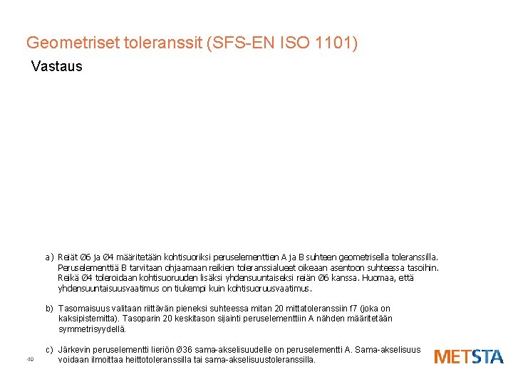 Geometriset toleranssit (SFS-EN ISO 1101) Vastaus a) Reiät Ø 6 ja Ø 4 määritetään