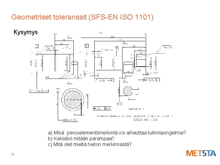 Geometriset toleranssit (SFS-EN ISO 1101) Kysymys a) Mikä peruselementtimerkintä voi aiheuttaa tulkintaongelmia? b) Keksitkö