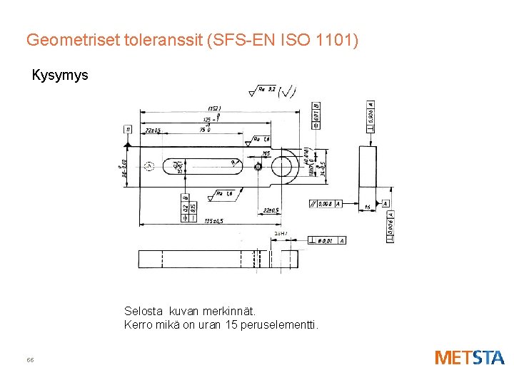 Geometriset toleranssit (SFS-EN ISO 1101) Kysymys Selosta kuvan merkinnät. Kerro mikä on uran 15