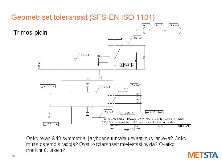 Geometriset toleranssit (SFS-EN ISO 1101) Trimos-pidin Onko reiän Ø 18 symmetria- ja yhdensuuntaisuusvaatimus järkevä?