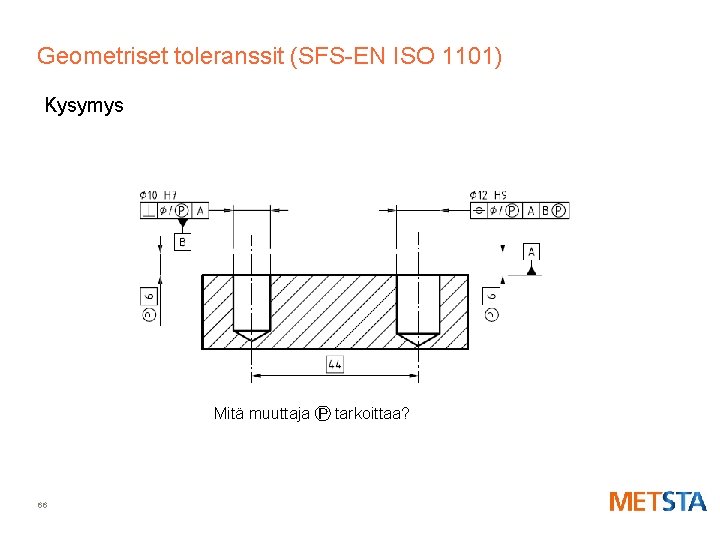 Geometriset toleranssit (SFS-EN ISO 1101) Kysymys Mitä muuttaja Ⓟ tarkoittaa? 66 