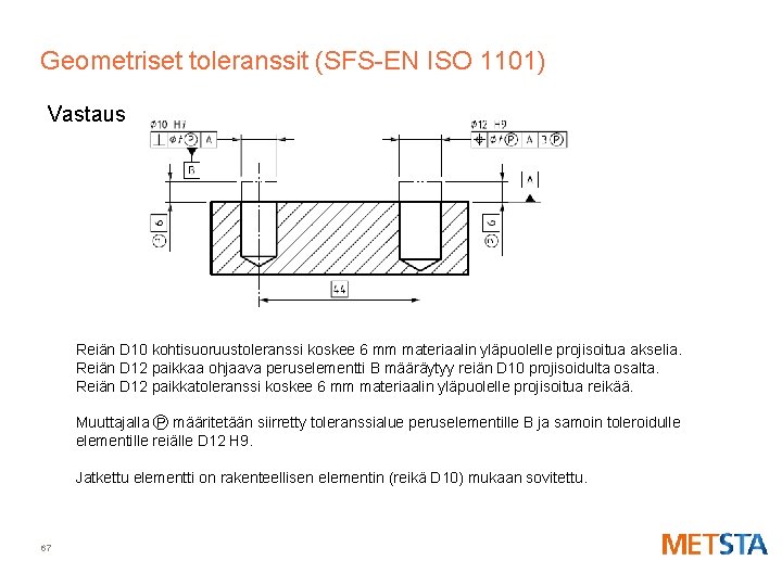 Geometriset toleranssit (SFS-EN ISO 1101) Vastaus Reiän D 10 kohtisuoruustoleranssi koskee 6 mm materiaalin