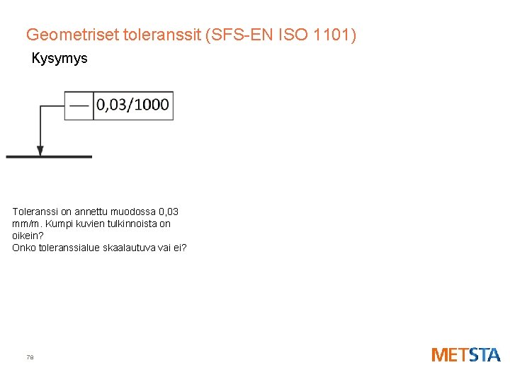 Geometriset toleranssit (SFS-EN ISO 1101) Kysymys Toleranssi on annettu muodossa 0, 03 mm/m. Kumpi