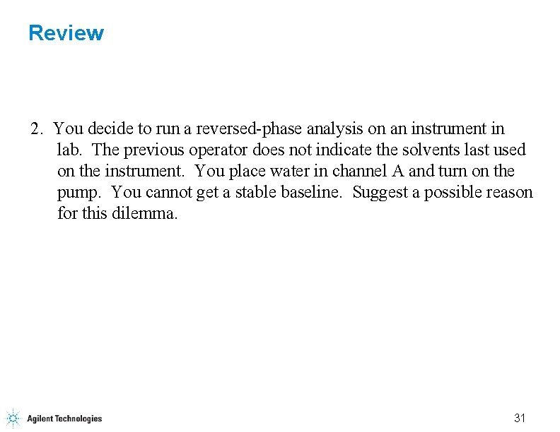 Review 2. You decide to run a reversed-phase analysis on an instrument in lab.