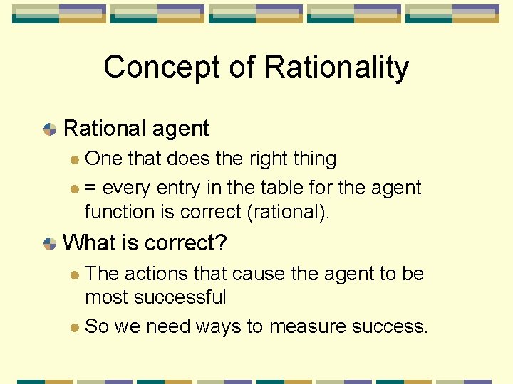 Concept of Rationality Rational agent One that does the right thing = every entry