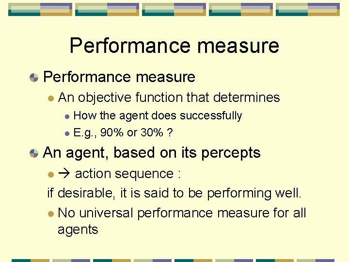 Performance measure An objective function that determines How the agent does successfully E. g.