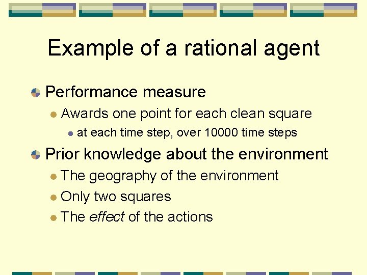Example of a rational agent Performance measure Awards one point for each clean square