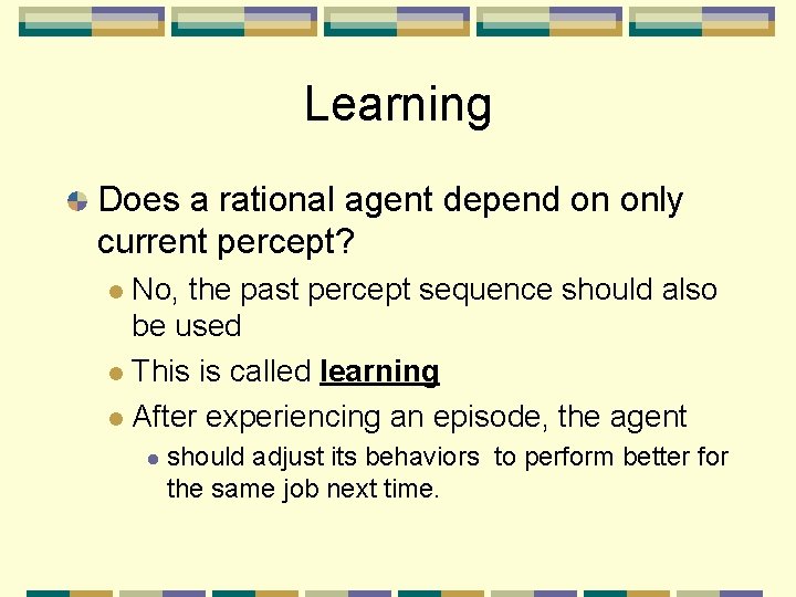Learning Does a rational agent depend on only current percept? No, the past percept