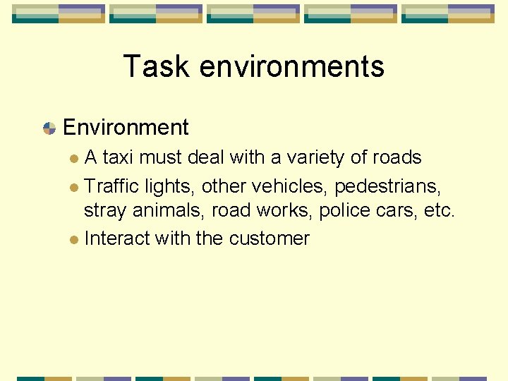 Task environments Environment A taxi must deal with a variety of roads Traffic lights,