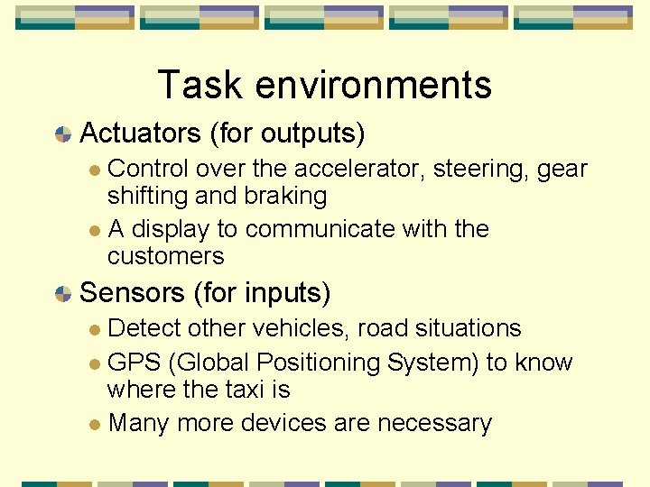 Task environments Actuators (for outputs) Control over the accelerator, steering, gear shifting and braking