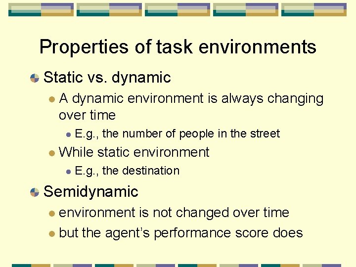 Properties of task environments Static vs. dynamic A dynamic environment is always changing over
