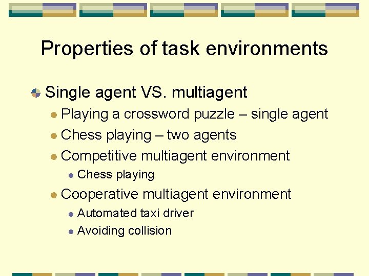 Properties of task environments Single agent VS. multiagent Playing a crossword puzzle – single