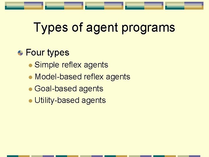 Types of agent programs Four types Simple reflex agents Model-based reflex agents Goal-based agents