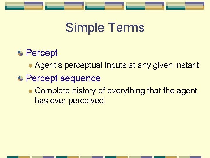 Simple Terms Percept Agent’s perceptual inputs at any given instant Percept sequence Complete history