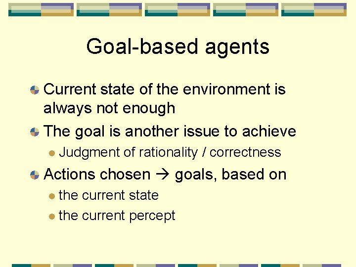 Goal-based agents Current state of the environment is always not enough The goal is