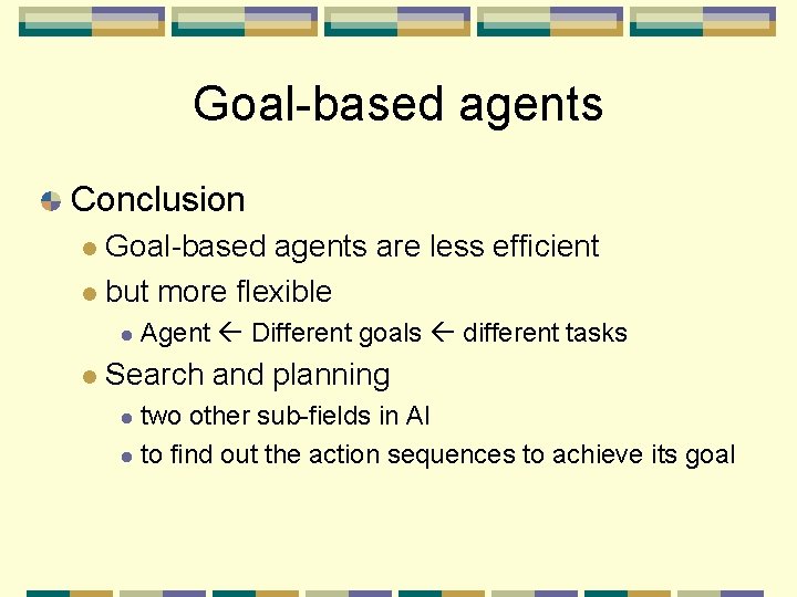 Goal-based agents Conclusion Goal-based agents are less efficient but more flexible Agent Different goals