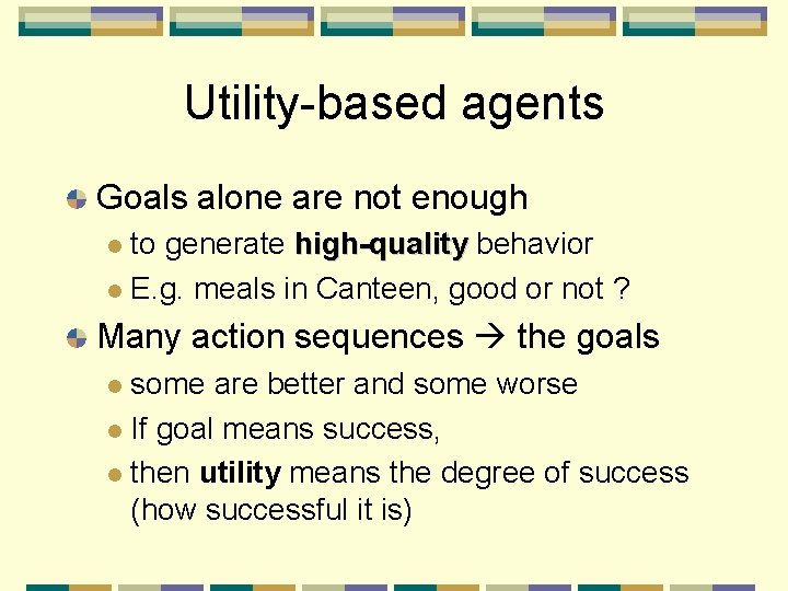 Utility-based agents Goals alone are not enough to generate high-quality behavior E. g. meals
