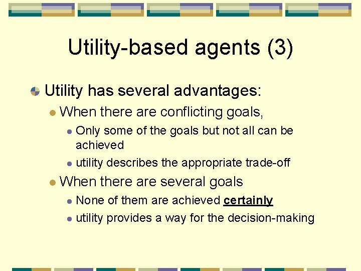 Utility-based agents (3) Utility has several advantages: When there are conflicting goals, Only some