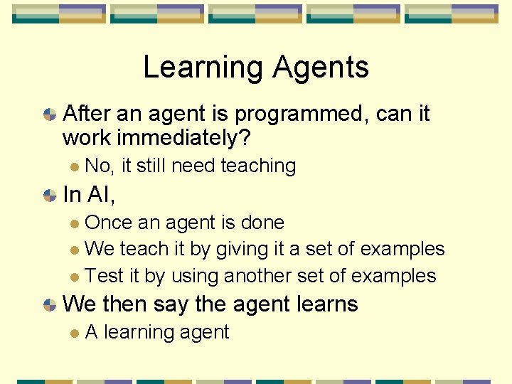 Learning Agents After an agent is programmed, can it work immediately? No, it still