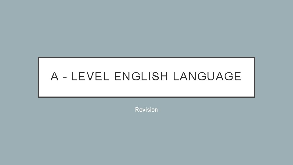 A – LEVEL ENGLISH LANGUAGE Revision 