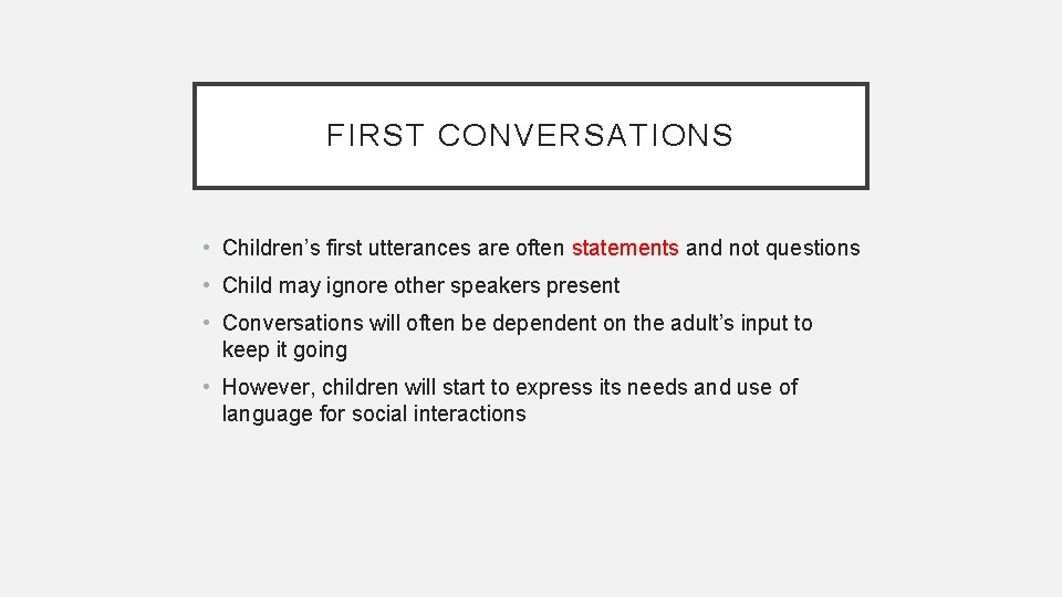 FIRST CONVERSATIONS • Children’s first utterances are often statements and not questions • Child