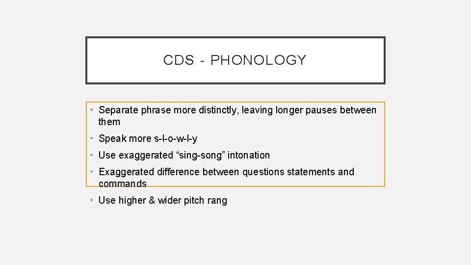 CDS - PHONOLOGY • Separate phrase more distinctly, leaving longer pauses between them •