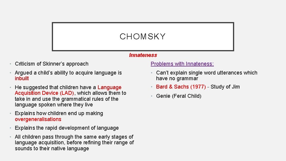 CHOMSKY Innateness • Criticism of Skinner’s approach Problems with Innateness: • Argued a child’s