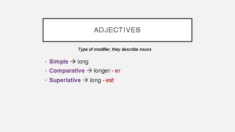 ADJECTIVES Type of modifier, they describe nouns • Simple long • Comparative longer –