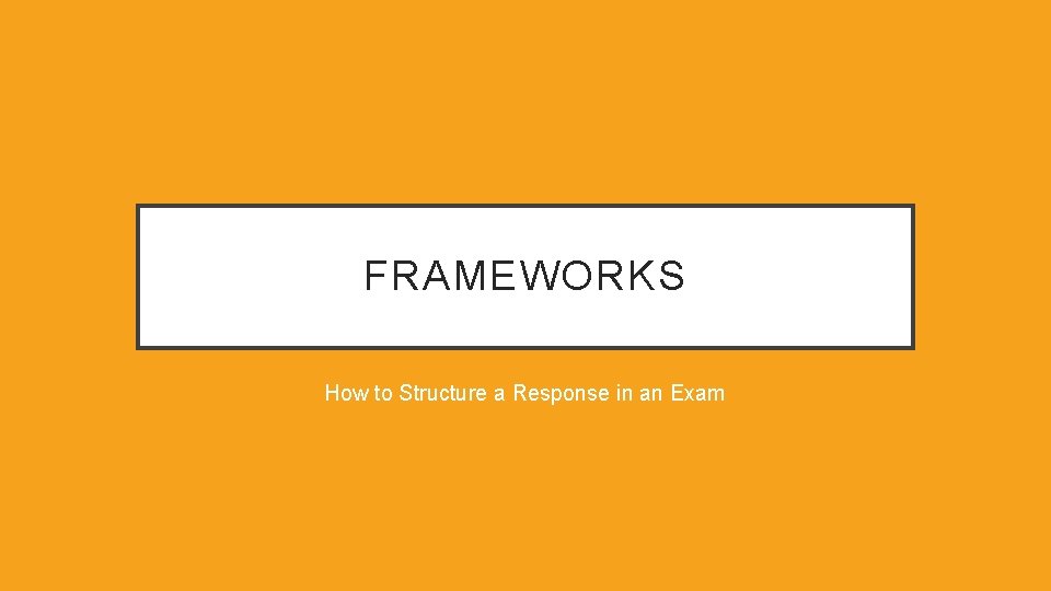 FRAMEWORKS How to Structure a Response in an Exam 