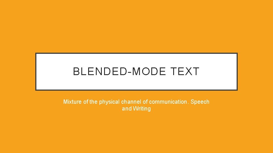 BLENDED-MODE TEXT Mixture of the physical channel of communication. Speech and Writing 