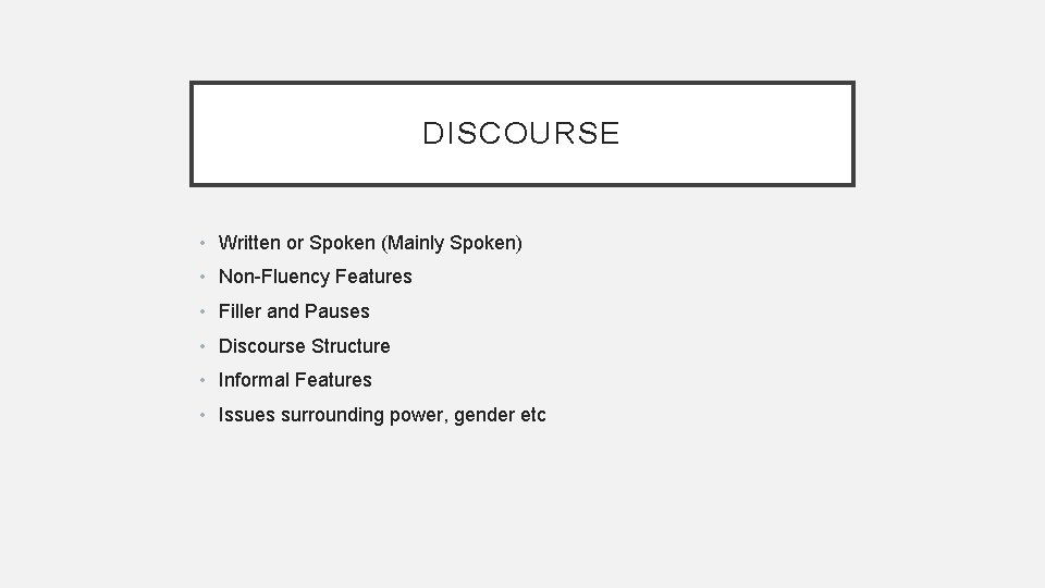 DISCOURSE • Written or Spoken (Mainly Spoken) • Non-Fluency Features • Filler and Pauses