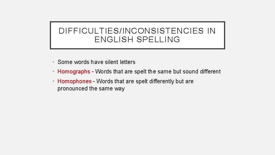 DIFFICULTIES/INCONSISTENCIES IN ENGLISH SPELLING • Some words have silent letters • Homographs – Words