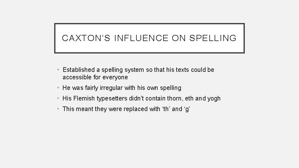 CAXTON’S INFLUENCE ON SPELLING • Established a spelling system so that his texts could