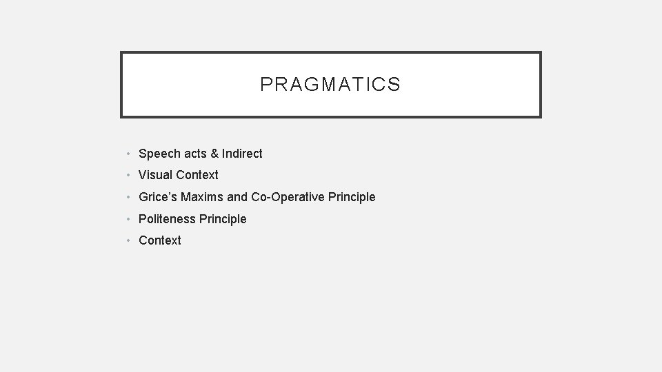 PRAGMATICS • Speech acts & Indirect • Visual Context • Grice’s Maxims and Co-Operative