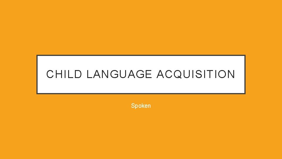 CHILD LANGUAGE ACQUISITION Spoken 