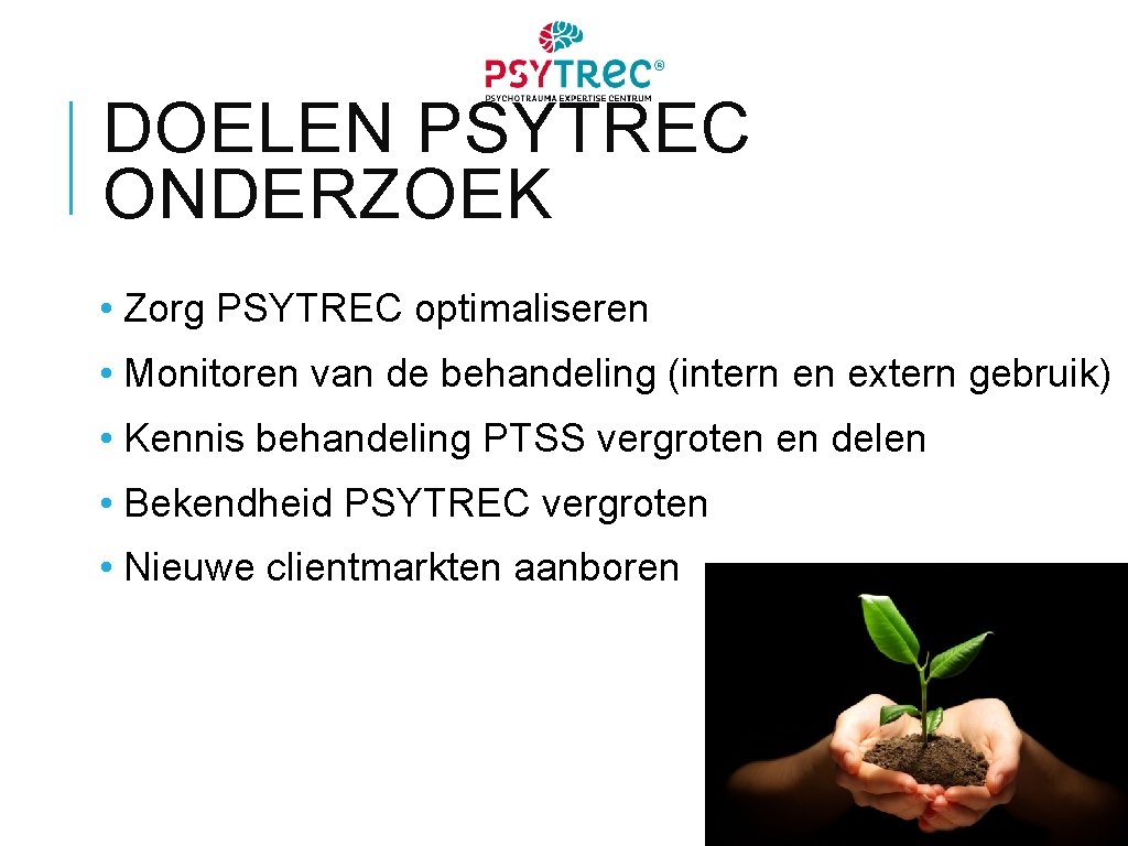 DOELEN PSYTREC ONDERZOEK • Zorg PSYTREC optimaliseren • Monitoren van de behandeling (intern en