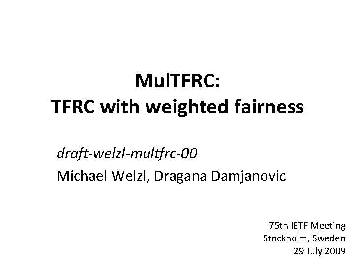 Mul. TFRC: TFRC with weighted fairness draft-welzl-multfrc-00 Michael Welzl, Dragana Damjanovic 75 th IETF