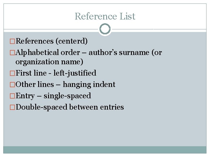 Reference List �References (centerd) �Alphabetical order – author’s surname (or organization name) �First line