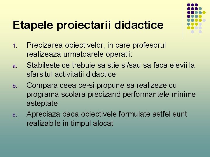 Etapele proiectarii didactice 1. a. b. c. Precizarea obiectivelor, in care profesorul realizeaza urmatoarele Etapele proiectarii didactice 1. a. b. c. Precizarea obiectivelor, in care profesorul realizeaza urmatoarele