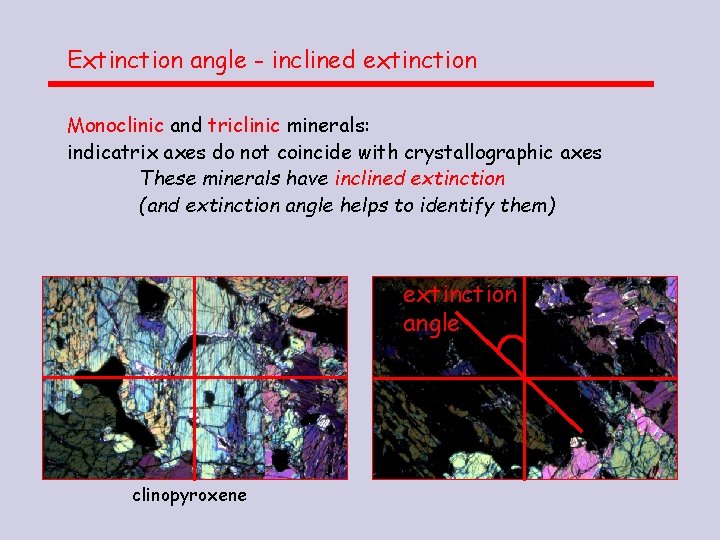 Extinction angle - inclined extinction Monoclinic and triclinic minerals: indicatrix axes do not coincide Extinction angle - inclined extinction Monoclinic and triclinic minerals: indicatrix axes do not coincide