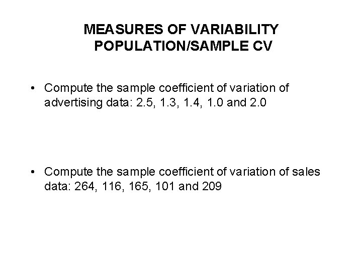 MEASURES OF VARIABILITY POPULATION/SAMPLE CV • Compute the sample coefficient of variation of advertising MEASURES OF VARIABILITY POPULATION/SAMPLE CV • Compute the sample coefficient of variation of advertising