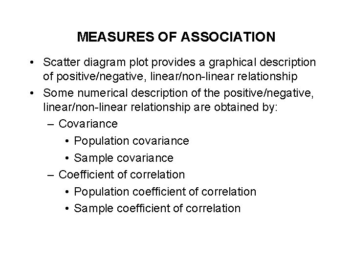 MEASURES OF ASSOCIATION • Scatter diagram plot provides a graphical description of positive/negative, linear/non-linear MEASURES OF ASSOCIATION • Scatter diagram plot provides a graphical description of positive/negative, linear/non-linear