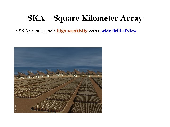 SKA – Square Kilometer Array • SKA promises both high sensitivity with a wide