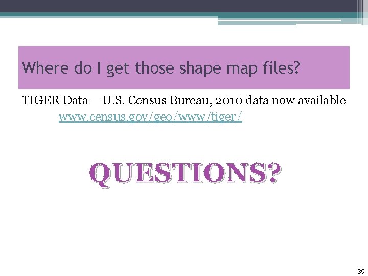 Where do I get those shape map files? TIGER Data – U. S. Census